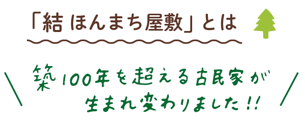 結ほんまち屋敷とは 築100年を超える古民家が生まれ変わりました